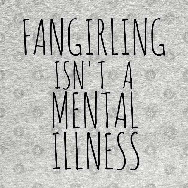 FANGIRLING ISN'T A MENTAL ILLNESS by FandomizedRose